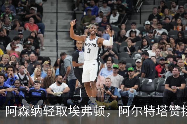 阿森纳轻取埃弗顿，阿尔特塔赞扬球员顽强斗志